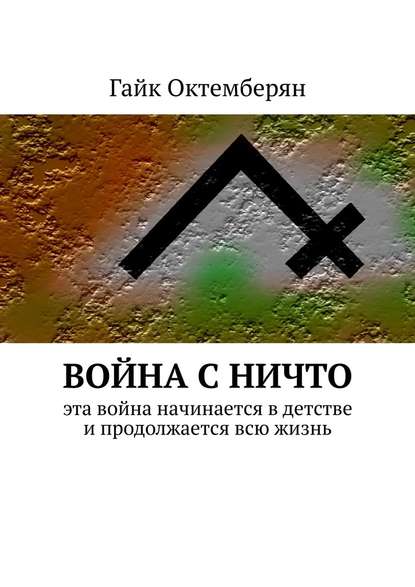 Война с НИЧТО. Эта война начинается в детстве и продолжается всю жизнь — Гайк Октемберян