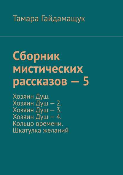 Сборник мистических рассказов – 5. Хозяин Душ. Хозяин Душ – 2. Хозяин Душ – 3. Хозяин Душ – 4. Кольцо времени. Шкатулка желаний — Тамара Гайдамащук