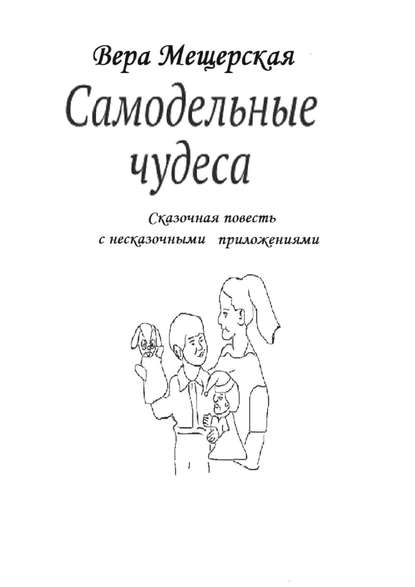 Самодельные чудеса. Сказочная повесть с несказочными приложениями — Вера Мещерская