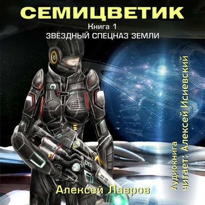 Семицветик. Книга1. Звёздный спецназ Земли - Алексей Лавров