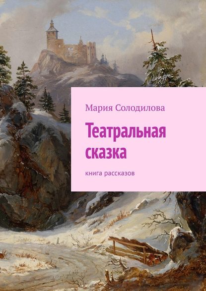 Театральная сказка. Книга рассказов — Мария Солодилова