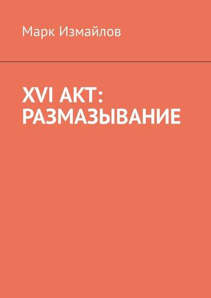 XVI акт: Размазывание - Марк Измайлов