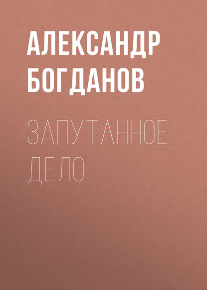 Запутанное дело - Александр Алексеевич Богданов