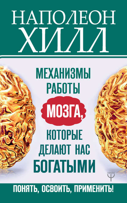 Механизмы работы мозга, которые делают нас богатыми. Понять, освоить, применить! — Наполеон Хилл