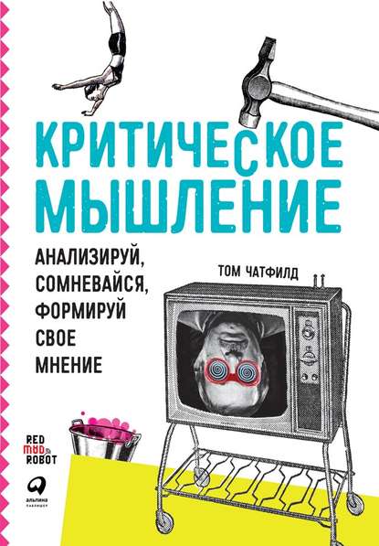 Критическое мышление. Анализируй, сомневайся, формируй свое мнение — Том Чатфилд