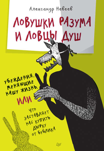 Ловушки разума и Ловцы душ. Убеждения, меняющие нашу жизнь, или Что заставляет нас купить дырку от бублика - Александр Невеев