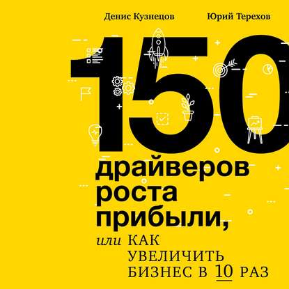 150 драйверов роста прибыли, или Как увеличить бизнес в 10 раз — Денис Кузнецов