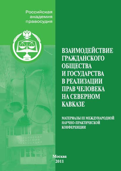 Взаимодействие гражданского общества и государства в реализации прав человека на Северном Кавказе. Материалы III Международной научно-практической конференции, проведенной Российской академией правосудия совместно с Пятигорским филиалом Российской академи - Коллектив авторов