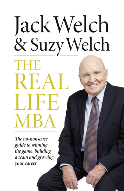 The Real-Life MBA: The no-nonsense guide to winning the game, building a team and growing your career — Джек Уэлч