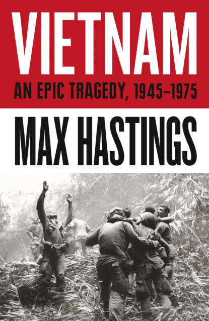 Vietnam: An Epic History of a Divisive War 1945-1975 — Макс Хейстингс