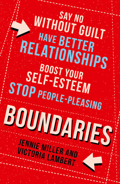 Boundaries: Say No Without Guilt, Have Better Relationships, Boost Your Self-Esteem, Stop People-Pleasing — Дженни Миллер