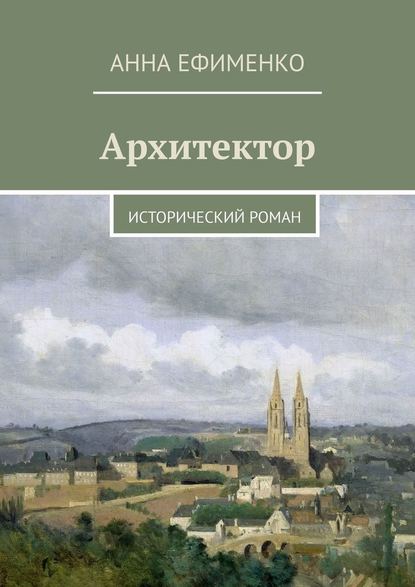 Архитектор. Исторический роман — Анна Ефименко