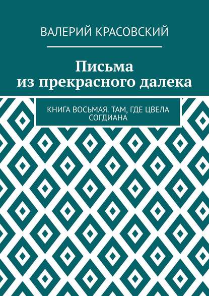 Письма из прекрасного далека. Книга восьмая. Там, где цвела Согдиана — Валерий Федорович Красовский