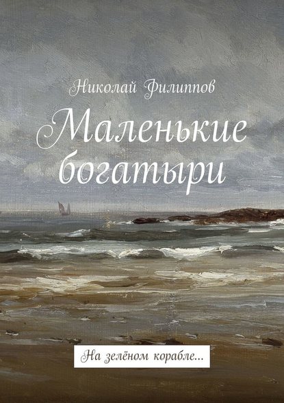 Маленькие богатыри. На зелёном корабле… - Николай Филиппов