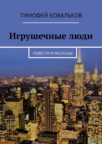 Игрушечные люди. Повести и рассказы - Тимофей Ковальков