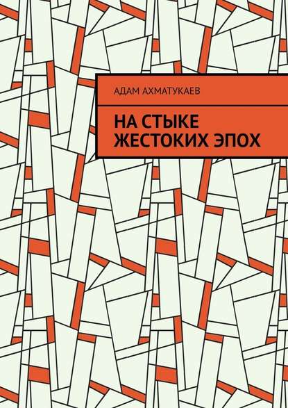 На стыке жестоких эпох. Переводы с чеченского языка - Адам Абдурахманович Ахматукаев