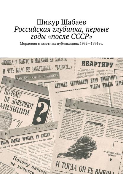 Российская глубинка, первые годы «после СССР». Мордовия в газетных публикациях 1992—1994 гг. — Шикур Шабаев