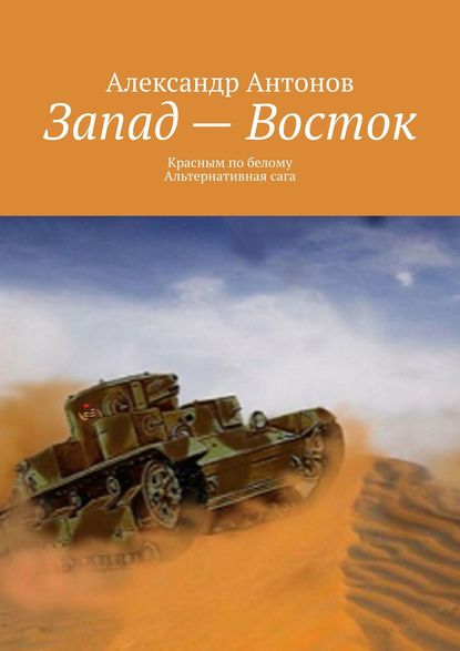 Запад – Восток. Красным по белому. Альтернативная сага - Александр Антонов