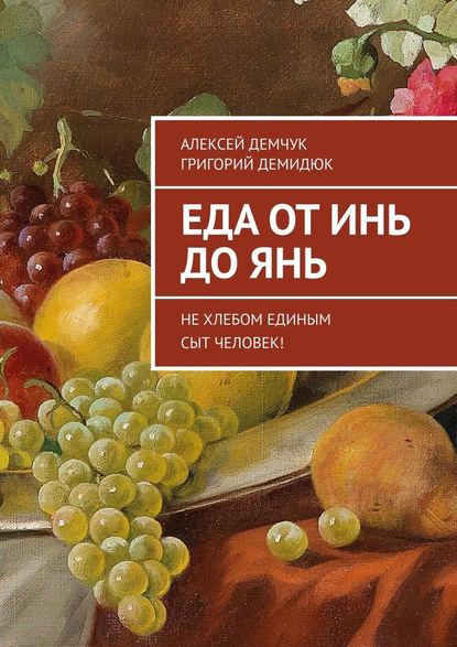 Еда от Инь до Янь. Не хлебом единым сыт человек! — Алексей Михайлович Демчук