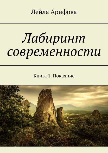 Лабиринт современности. Книга 1. Покаяние — Лейла Арифова