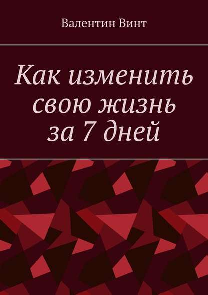 Как изменить свою жизнь за 7 дней - Валентин Винт