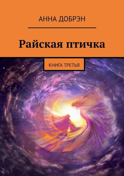 Райская птичка. Книга третья - Анна Добрэн