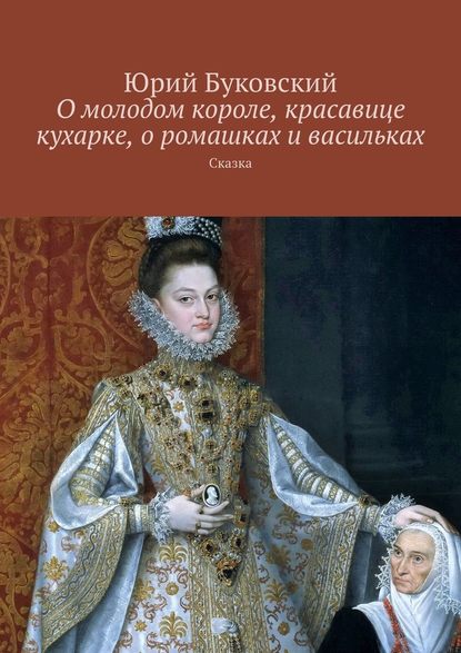 О молодом короле, красавице кухарке, о ромашках и васильках. Сказка — Юрий Буковский