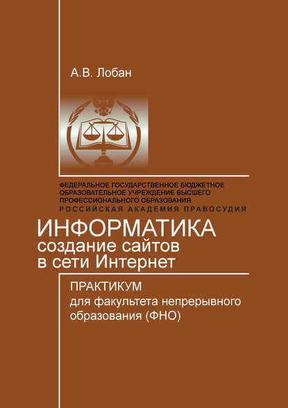 Информатика. Создание сайтов в сети Интернет. Практикум для факультета непрерывного образования (ФНО) - Анатолий Лобан