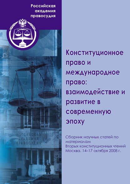 Конституционное право и международное право: взаимодействие и развитие в современную эпоху. Сборник научных статей по материалам Вторых конституционных чтений. Москва. 14–17 октября 2008 г. - Коллектив авторов