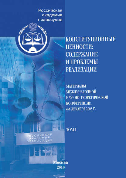 Конституционные ценности: содержание и проблемы реализации. Материалы Международной научно-теоретической конференции 4–6 декабря 2008 г. Том 1 - Сборник статей