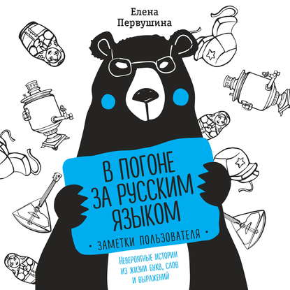 В погоне за русским языком: заметки пользователя. Невероятные истории из жизни букв, слов и выражений — Елена Первушина