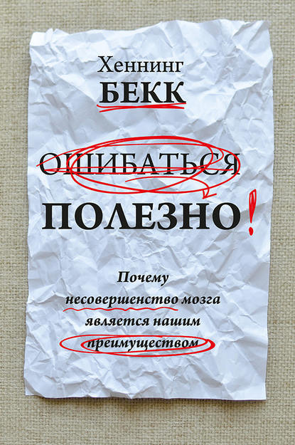 Ошибаться полезно. Почему несовершенство мозга является нашим преимуществом - Хеннинг Бекк