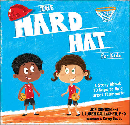 The Hard Hat for Kids. A Story About 10 Ways to Be a Great Teammate - Джон Гордон