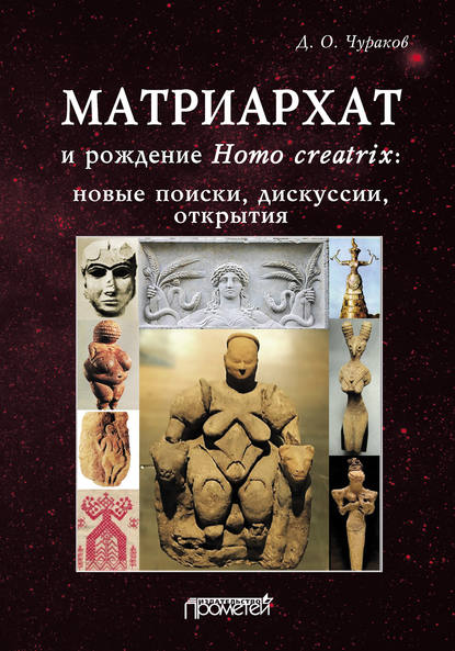 Матриархат и рождение Homo creatrix: новые поиски, дискуссии, открытия — Д. О. Чураков