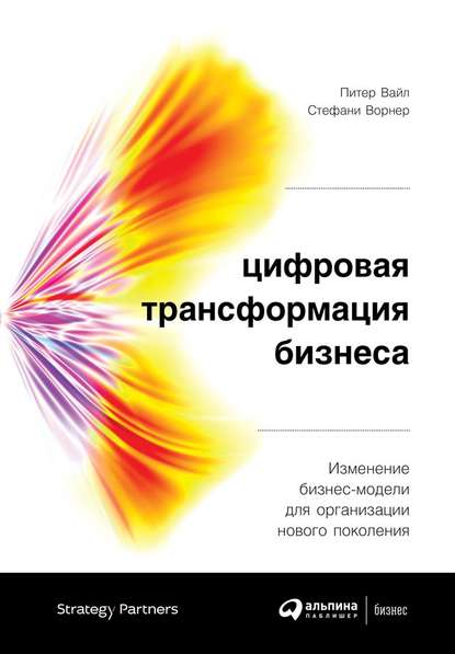 Цифровая трансформация бизнеса. Изменение бизнес-модели для организации нового поколения - Питер Вайл