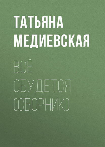 Всё сбудется (сборник) — Татьяна Медиевская