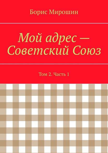 Мой адрес – Советский Союз. Том 2. Часть 1 — Борис Мирошин