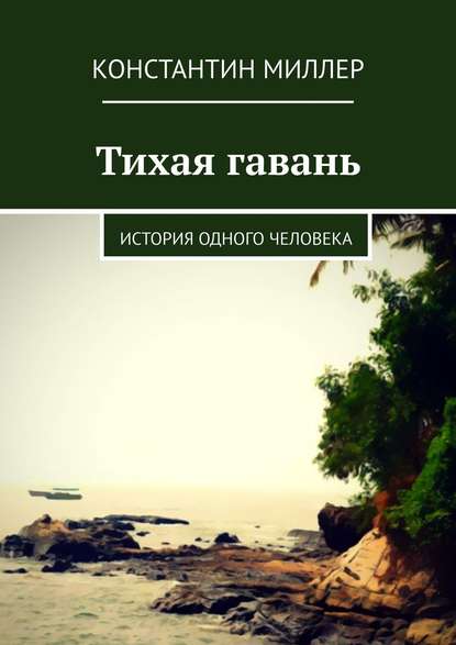 Тихая гавань. История одного человека - Константин Миллер