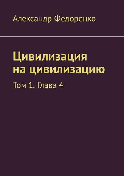 Цивилизация на цивилизацию. Том 1. Глава 4 - Александр Федоренко