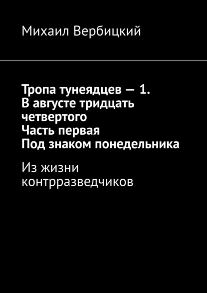 Тропа тунеядцев – 1. В августе тридцать четвертого. Часть первая. Под знаком понедельника. Из жизни контрразведчиков - Михаил Вербицкий