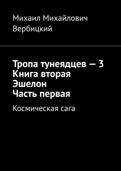 Тропа тунеядцев – 3. Книга вторая. Эшелон. Часть первая. Космическая сага - Михаил Михайлович Вербицкий