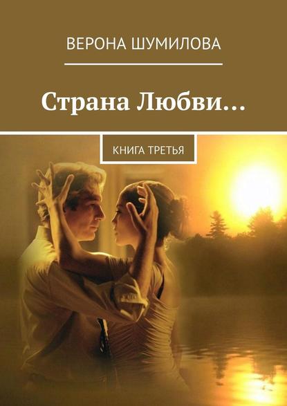 Страна Любви… Книга третья — Верона Шумилова