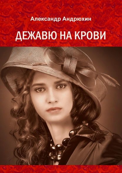 Дежавю на крови. История о том, что получает мужчина, готовый на все ради любви - Александр Андрюхин