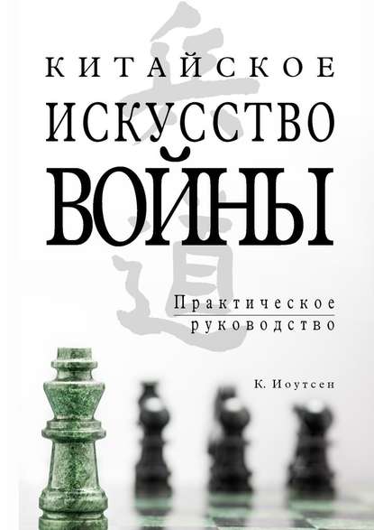 Китайское искусство войны. Практическое руководство — К. Иоутсен