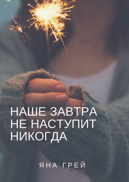 Наше завтра не наступит никогда — Яна Грей