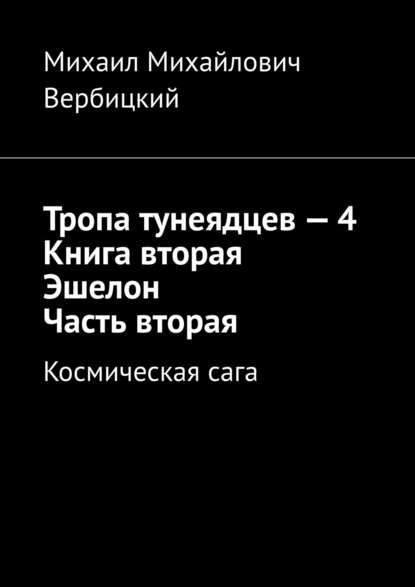 Тропа тунеядцев – 4. Книга вторая. Эшелон. Часть вторая. Космическая сага — Михаил Михайлович Вербицкий