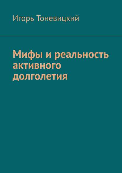 Мифы и реальность активного долголетия - Игорь Тоневицкий