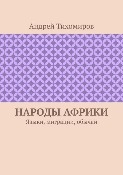 Народы Африки. Языки, миграции, обычаи — Андрей Тихомиров