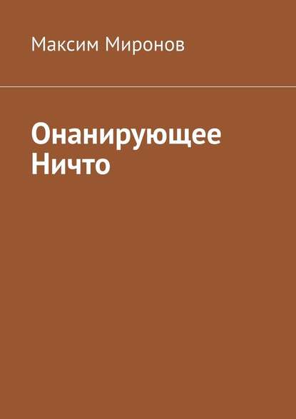 Онанирующее Ничто — Максим Миронов