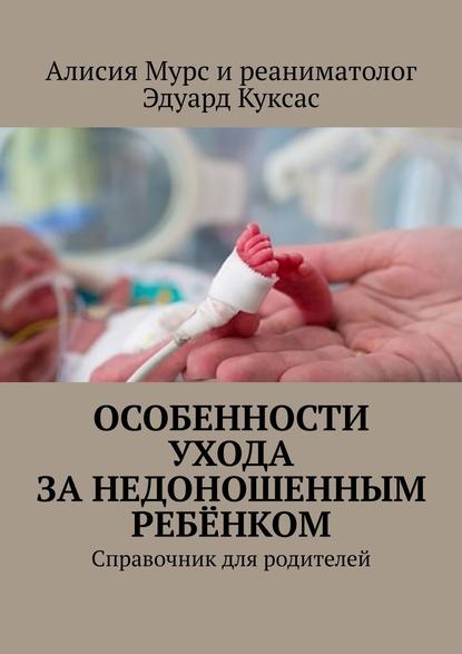 Особенности ухода за недоношенным ребёнком. Справочник для родителей - Алисия Ивановна Мурс